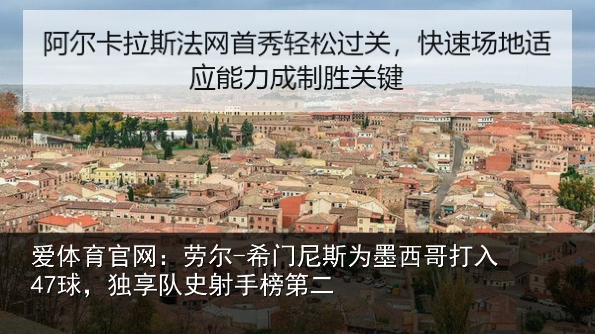 爱体育官网：劳尔-希门尼斯为墨西哥打入47球，独享队史射手榜第二