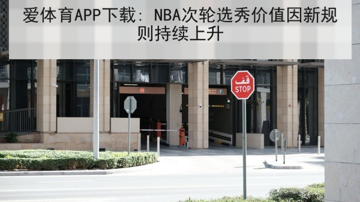 爱体育APP下载: NBA次轮选秀价值因新规则持续上升