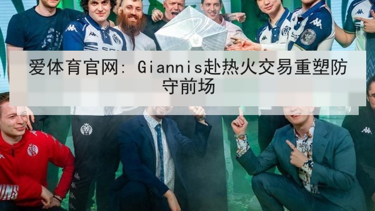 爱体育官网: Giannis赴热火交易重塑防守前场 爱体育官网: Giannis赴热火交易重塑防守前场