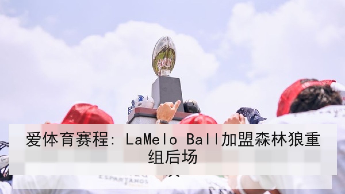 爱体育赛程: LaMelo Ball加盟森林狼重组后场