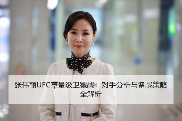 张伟丽UFC草量级卫冕战：对手分析与备战策略全解析