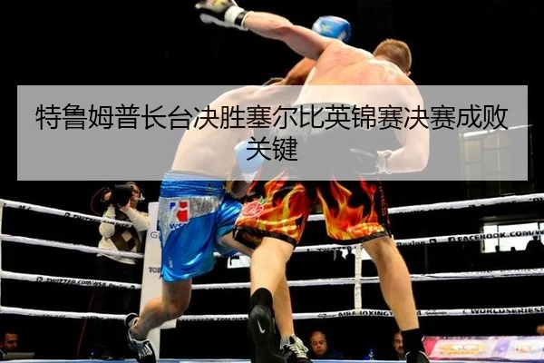 te-lu-mu-pu-zhang-tai-jue-sheng-sai-er-bi-ying-jin-sai-jue-sai-cheng-bai-guan-jian-2-767.jpg