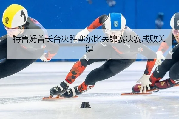 特鲁姆普长台决胜塞尔比英锦赛决赛成败关键