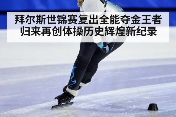 拜尔斯世锦赛复出全能夺金王者归来再创体操历史辉煌新纪录