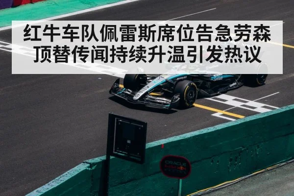红牛车队佩雷斯席位告急劳森顶替传闻持续升温引发热议