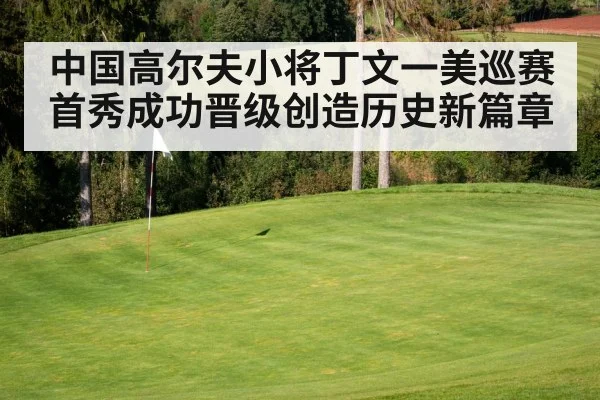 中国高尔夫小将丁文一美巡赛首秀成功晋级创造历史新篇章
