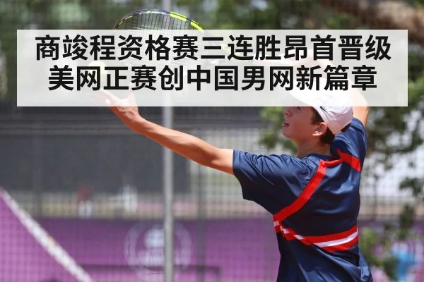 商竣程资格赛三连胜昂首晋级美网正赛创中国男网新篇章