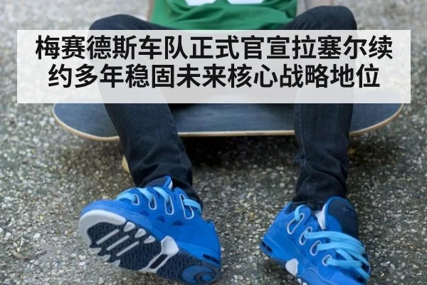 梅赛德斯车队正式官宣拉塞尔续约多年稳固未来核心战略地位